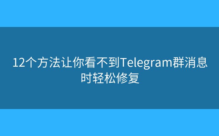 12个方法让你看不到Telegram群消息时轻松修复