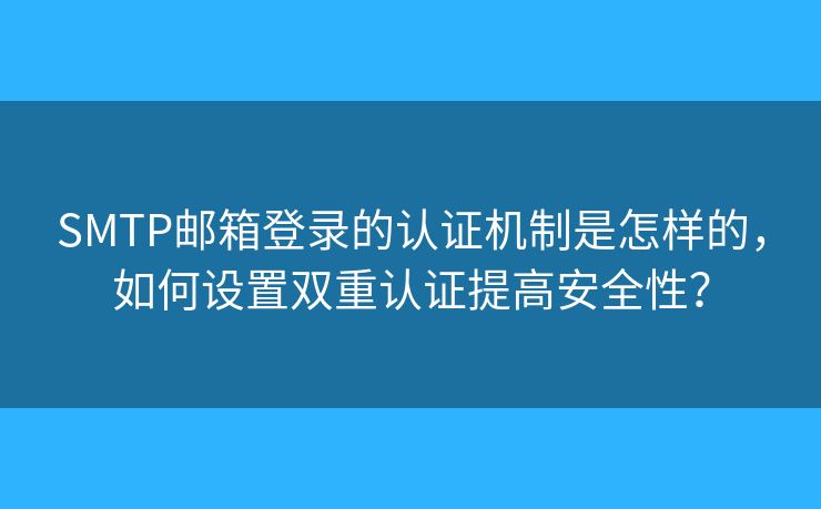 SMTP邮箱登录的认证机制是怎样的，如何设置双重认证提高安全性？