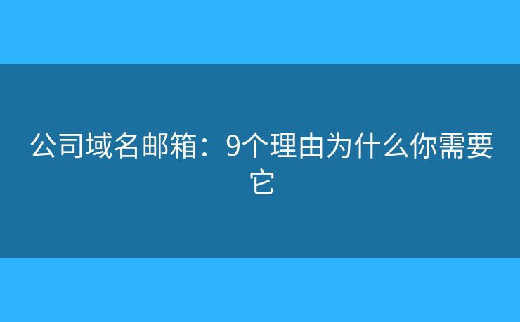 公司域名邮箱:9个理由为什么你需要它 公司域名邮箱:9个理由为什么你需要它