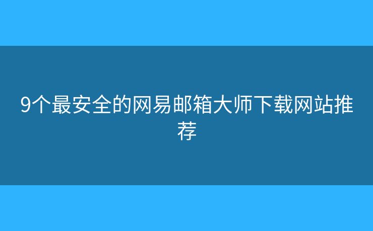 9个最安全的网易邮箱大师下载网站推荐