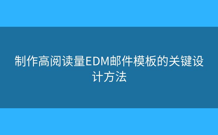 制作高阅读量EDM邮件模板的关键设计方法