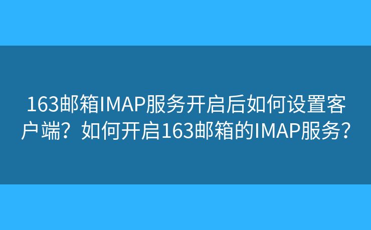 163邮箱IMAP服务开启后如何设置客户端？如何开启163邮箱的IMAP服务？