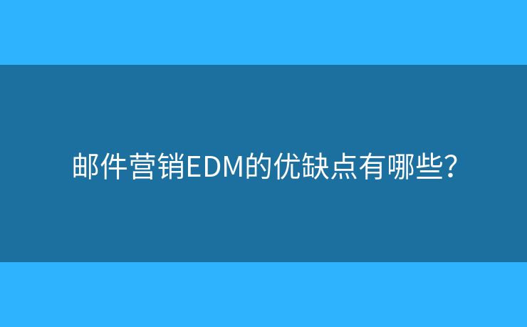 邮件营销EDM的优缺点有哪些？