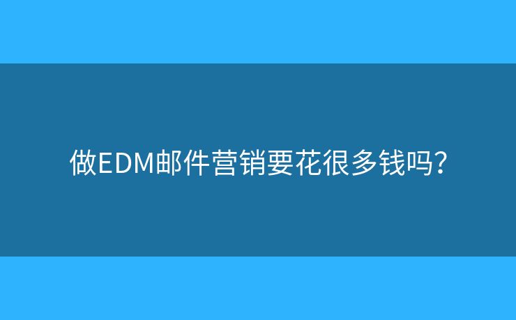做EDM邮件营销要花很多钱吗？