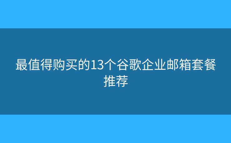 最值得购买的13个谷歌企业邮箱套餐推荐