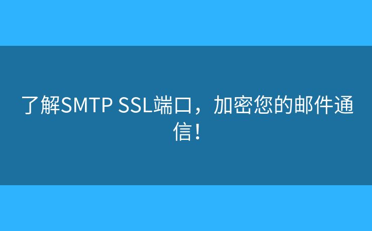 了解SMTP SSL端口，加密您的邮件通信！