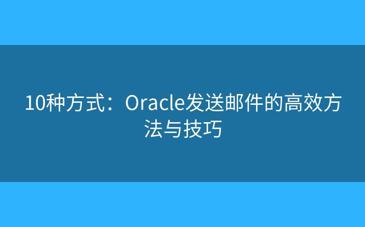 10种方式：Oracle发送邮件的高效方法与技巧