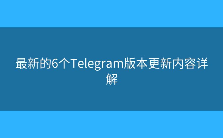 最新的6个Telegram版本更新内容详解