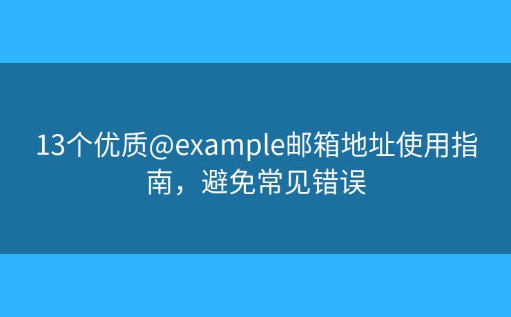 13个优质@example邮箱地址使用指南，避免常见错误