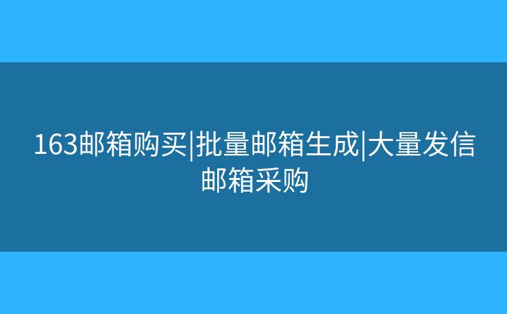 163邮箱购买|批量邮箱生成|大量发信邮箱采购