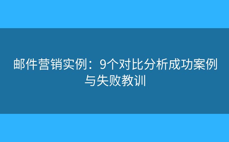 邮件营销实例：9个对比分析成功案例与失败教训
