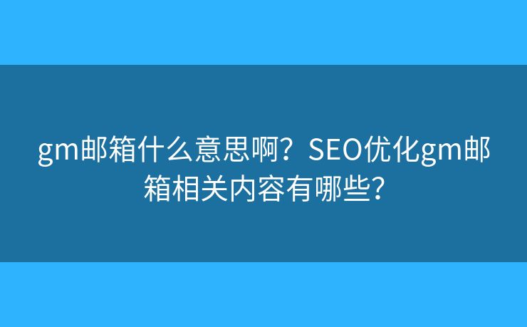 gm邮箱什么意思啊？SEO优化gm邮箱相关内容有哪些？