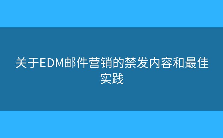 关于EDM邮件营销的禁发内容和最佳实践