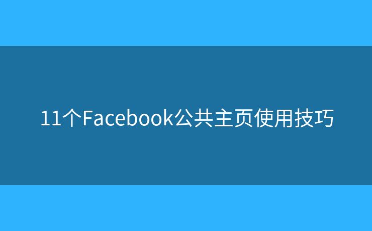 11个Facebook公共主页使用技巧
