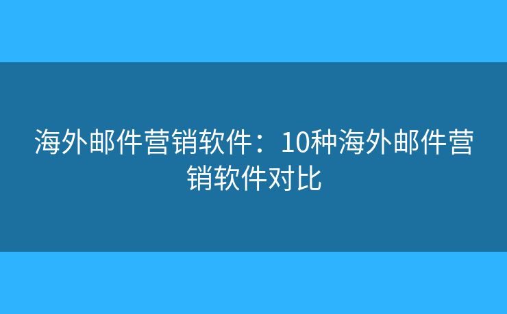 海外邮件营销软件：10种海外邮件营销软件对比