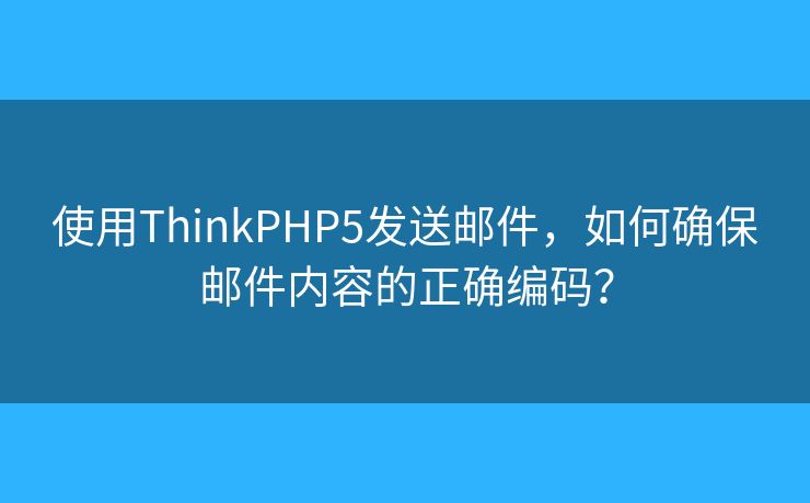 使用ThinkPHP5发送邮件，如何确保邮件内容的正确编码？