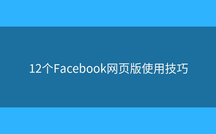 12个Facebook网页版使用技巧