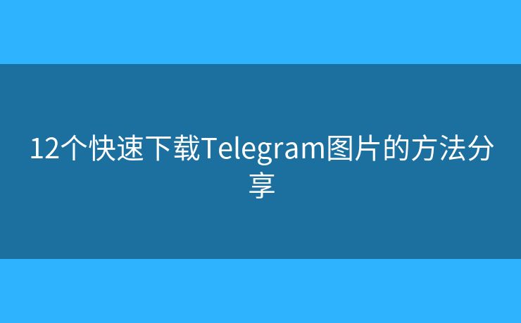 12个快速下载Telegram图片的方法分享