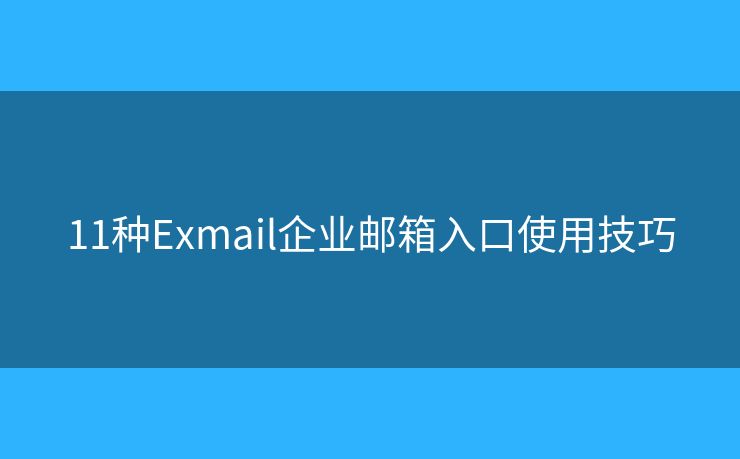 11种Exmail企业邮箱入口使用技巧