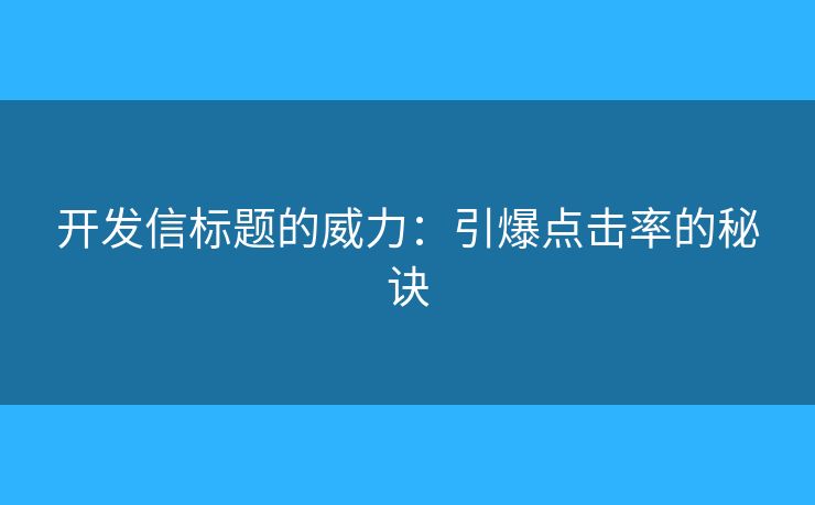 开发信标题的威力：引爆点击率的秘诀