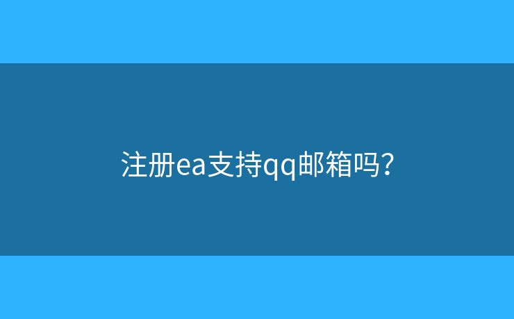 注册ea支持qq邮箱吗? 注册ea支持qq邮箱吗?