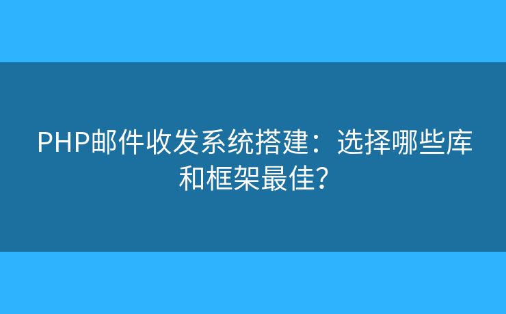 PHP邮件收发系统搭建：选择哪些库和框架最佳？