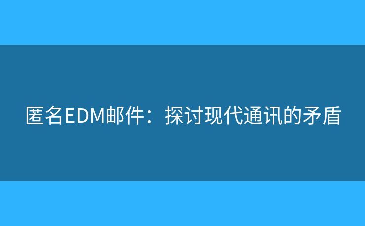 匿名EDM邮件：探讨现代通讯的矛盾