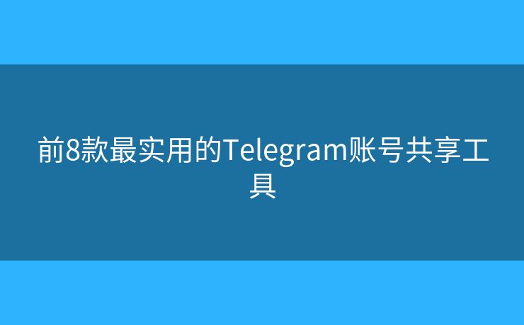 前8款最实用的Telegram账号共享工具