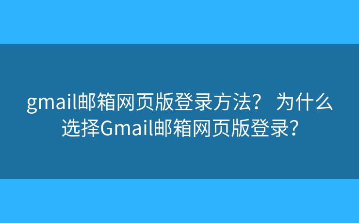 gmail邮箱网页版登录方法？ 为什么选择Gmail邮箱网页版登录？