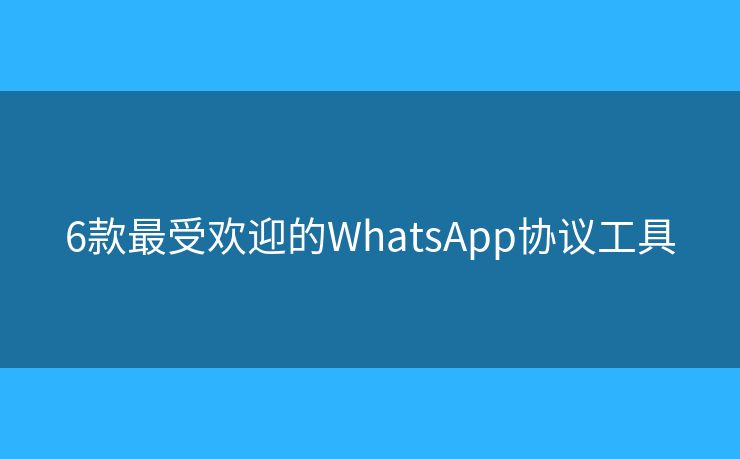 6款最受欢迎的WhatsApp协议工具 6款最受欢迎的WhatsApp协议工具