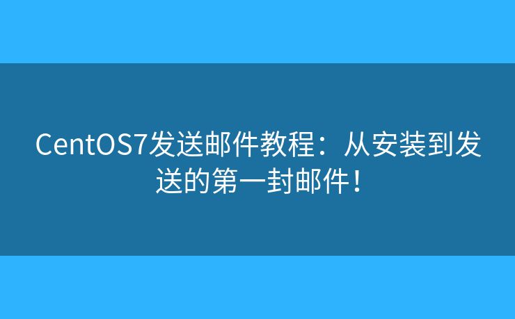 CentOS7发送邮件教程:从安装到发送的第一封邮件! CentOS7发送邮件教程:从安装到发送的第一封邮件!