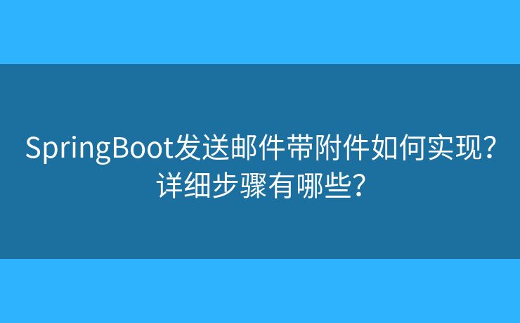 SpringBoot发送邮件带附件如何实现？详细步骤有哪些？