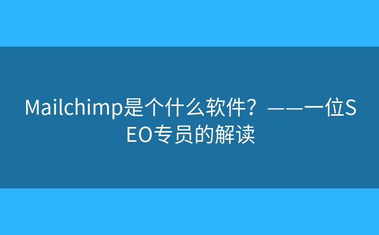 Mailchimp是个什么软件？——一位SEO专员的解读