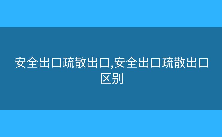 安全出口疏散出口,安全出口疏散出口区别