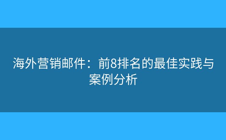 海外营销邮件：前8排名的最佳实践与案例分析