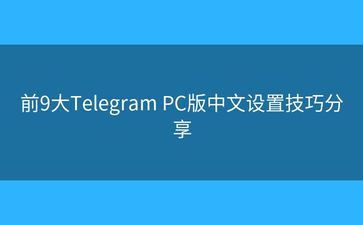 前9大Telegram PC版中文设置技巧分享