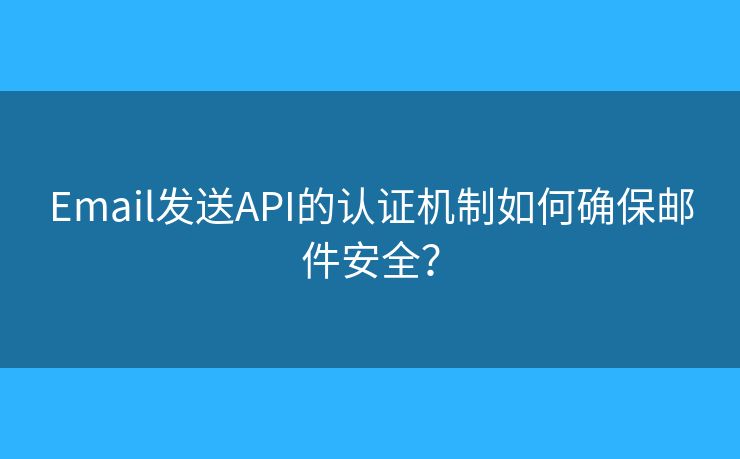 Email发送API的认证机制如何确保邮件安全？