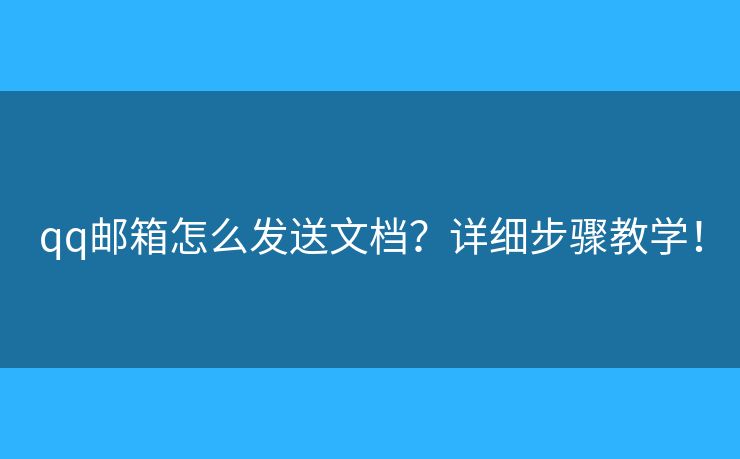 qq邮箱怎么发送文档？详细步骤教学！