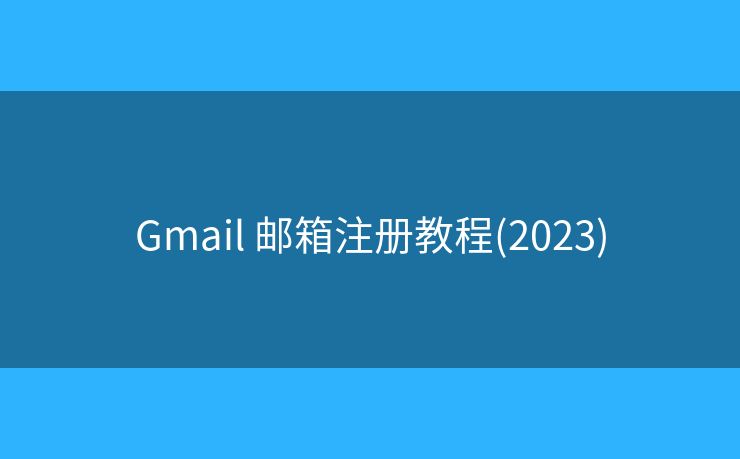 Gmail 邮箱注册教程(2023)