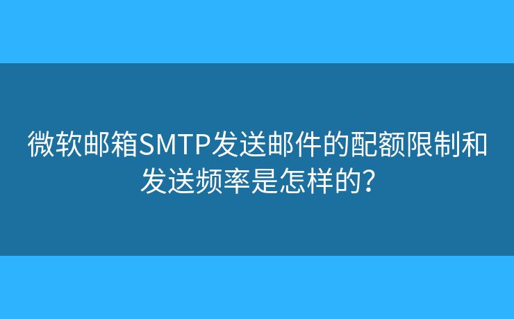 微软邮箱SMTP发送邮件的配额限制和发送频率是怎样的？
