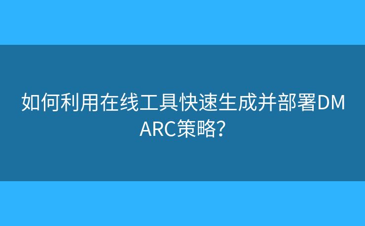如何利用在线工具快速生成并部署DMARC策略？