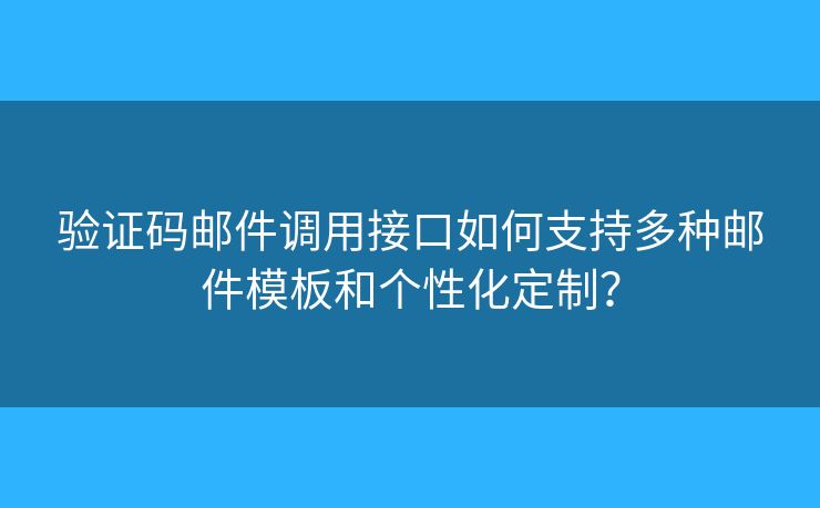 验证码邮件调用接口如何支持多种邮件模板和个性化定制？