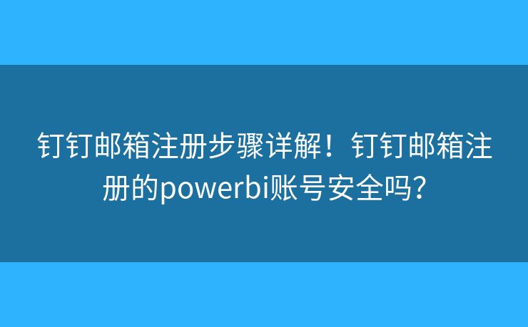 钉钉邮箱注册步骤详解！钉钉邮箱注册的powerbi账号安全吗？