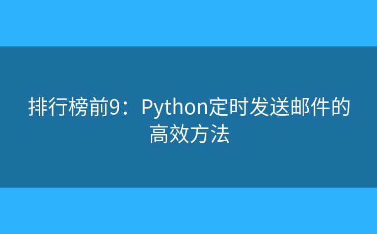 排行榜前9:Python定时发送邮件的高效方法 排行榜前9:Python定时发送邮件的高效方法