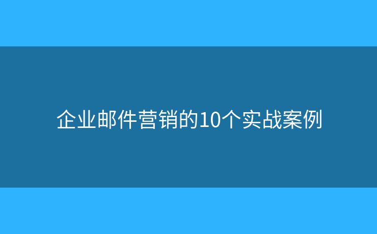 企业邮件营销的10个实战案例