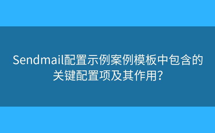Sendmail配置示例案例模板中包含的关键配置项及其作用？