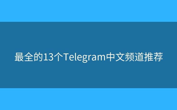 最全的13个Telegram中文频道推荐