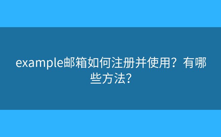 example邮箱如何注册并使用？有哪些方法？