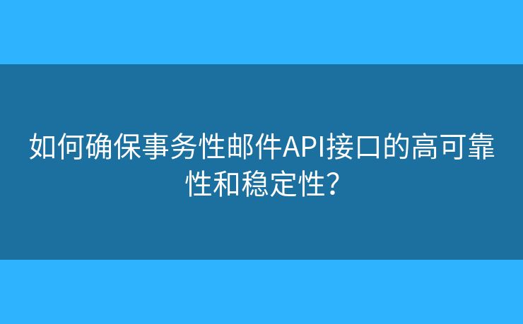 如何确保事务性邮件API接口的高可靠性和稳定性？