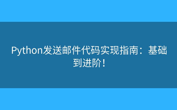Python发送邮件代码实现指南：基础到进阶！